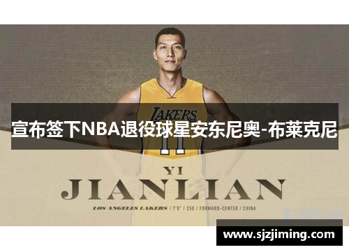 宣布签下NBA退役球星安东尼奥-布莱克尼